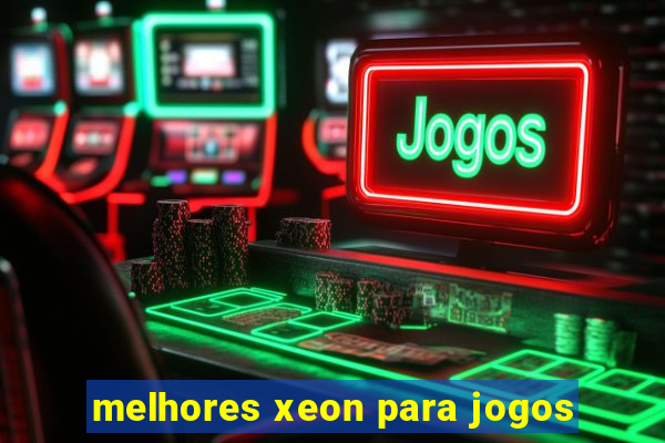 melhores xeon para jogos